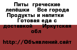 Питы (греческие лепёшки) - Все города Продукты и напитки » Готовая еда с доставкой   . Иркутская обл.